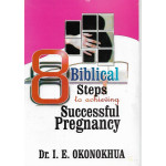 Biblical Steps to Achieving Successful Pregnancy by Dr. I. E. Okonokhua
