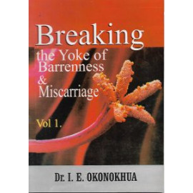 Breaking the Yoke of Barrenness and Miscarriages by Dr. I. E. Okonokhua
